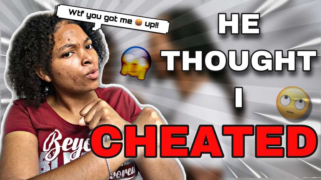 HE THOUGHT I CHEATED!? YOU GOT ME MESSED UP!!