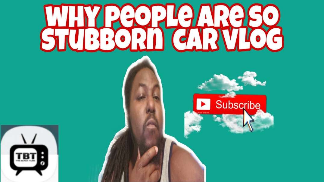 Car vlog why people are so stubborn