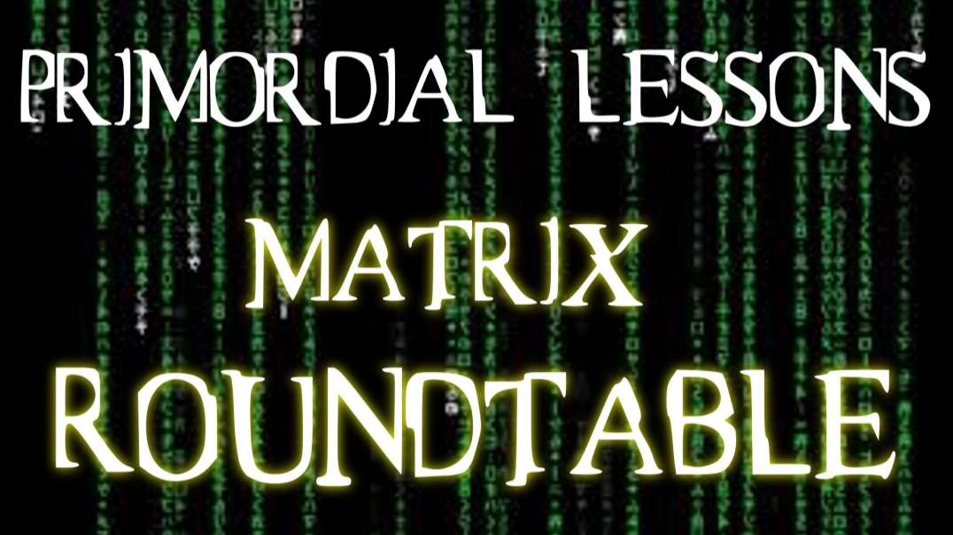 PriMordial Lessons: S01xE04: Matrix Roundtable