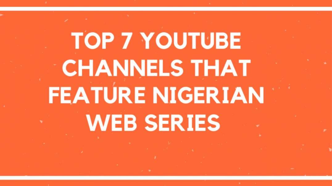 TOP 7 YOUTUBE CHANNELS THAT FEATURE NIGERIAN WEB SERIES