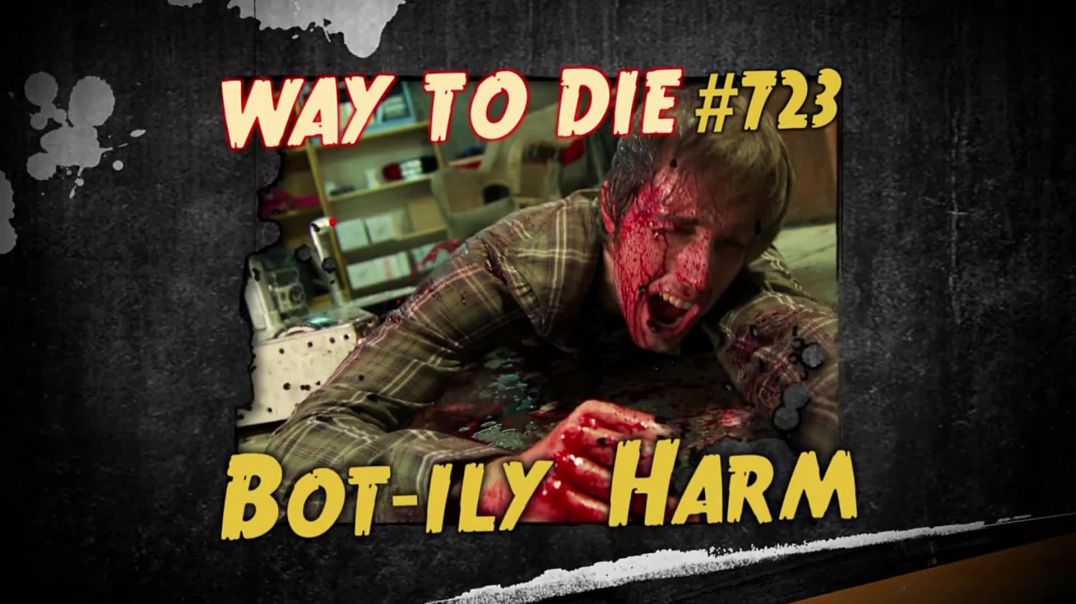 1000 Ways to Die: #723: Bot-ily Harm