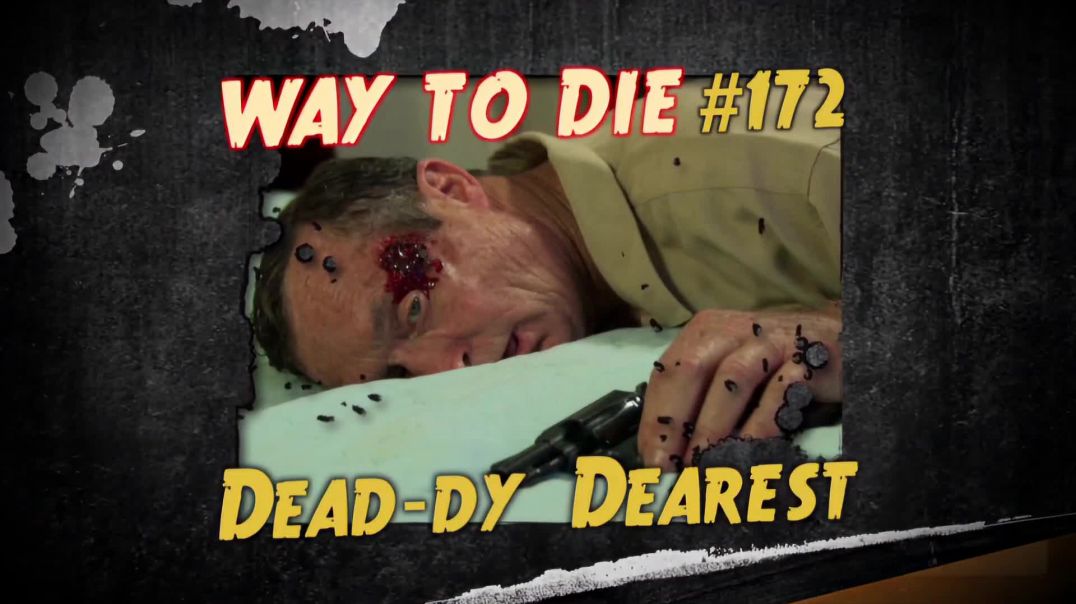 1000 Ways to Die: #172: Dead-dy Dearest