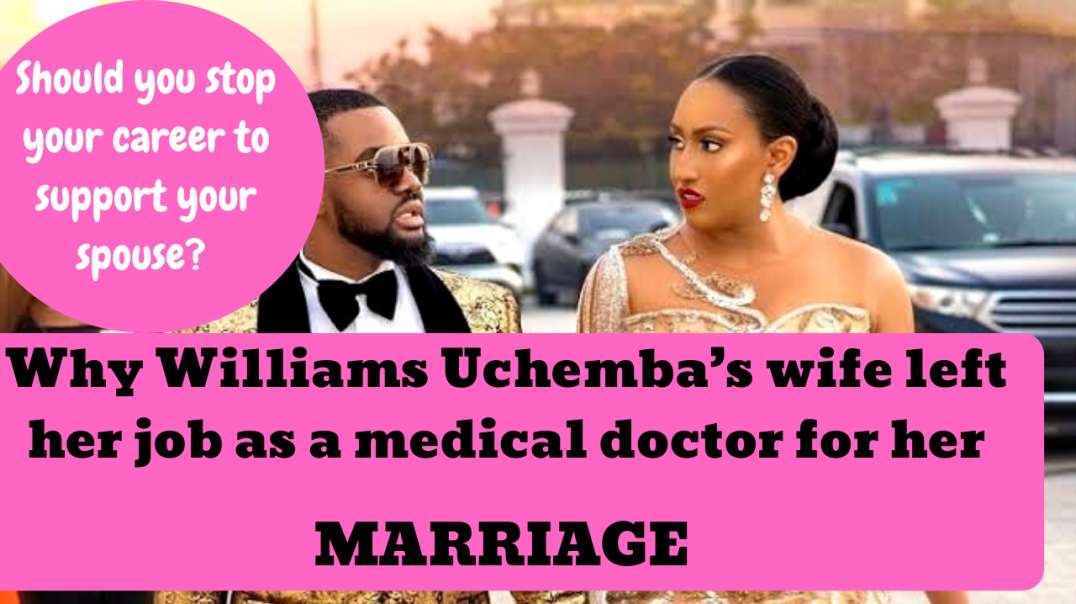 ⁣REAL REASON why WILLIAMS UCHEMBA’S wife put her CAREER as a MEDICAL DOCTOR on HOLD for her husband