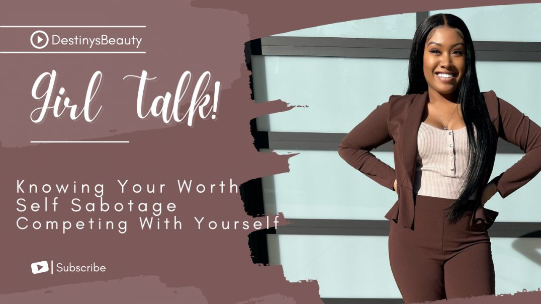 GIRL TALK : Knowing Your Worth | Self Sabotage | Competing with the Old You