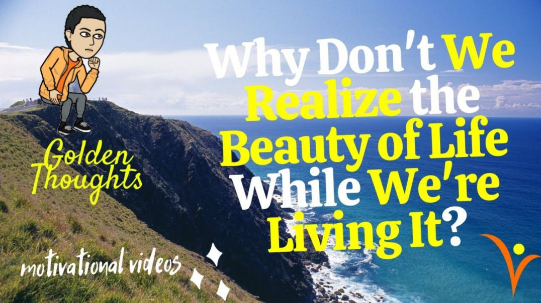 [#6]  Why Don't We Realize the Beauty of Life While We're Living It | Golden Thoughts