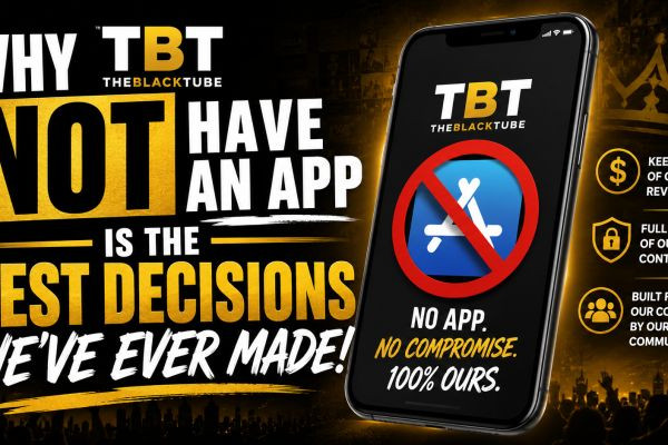 Why TheBlackTube NOT Have an App is the Best Decisions We've Ever Made!